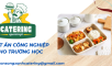 Địa chỉ cung cấp suất ăn công nghiệp an toàn – chất lượng cho trường học tại Long Thành - Nhơn Trạch
